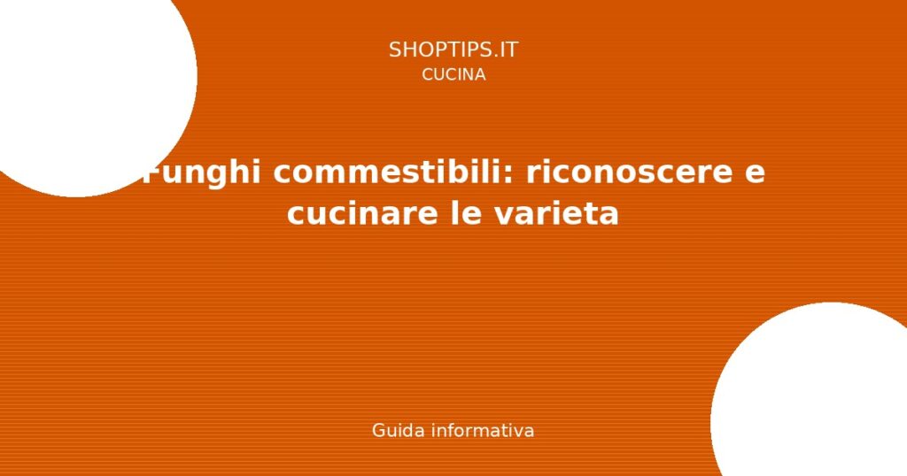 Funghi commestibili: riconoscere e cucinare le varieta - Guida informativa Shoptips.it