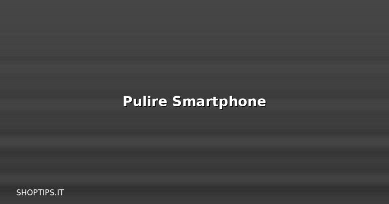 Pulire Smartphone - Shoptips.it