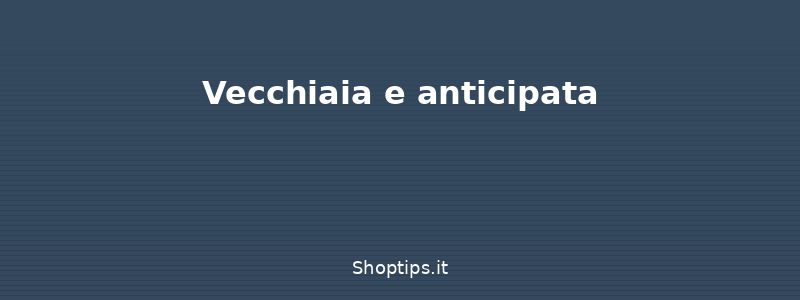 Vecchiaia e anticipata