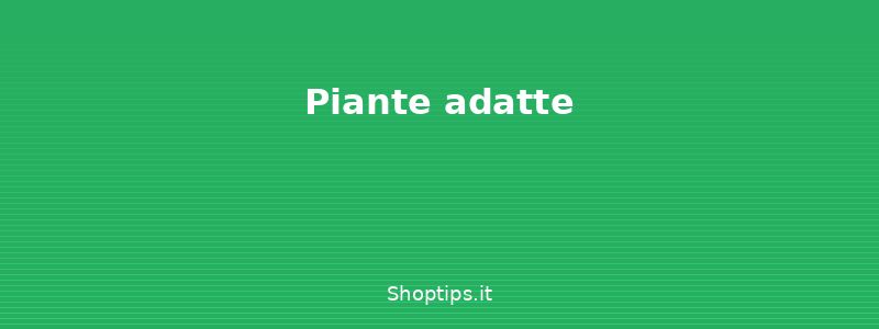 Piante adatte