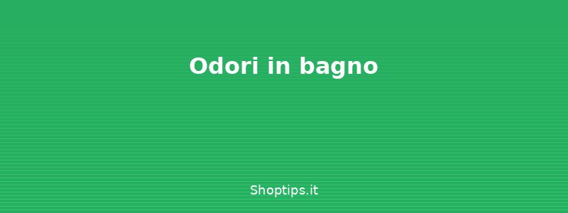 Odori in bagno - Cattivi odori in casa: cause, - Shoptips.it