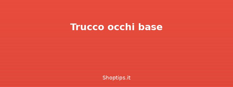 Trucco occhi base - Makeup base: guida completa pe - Shoptips.it