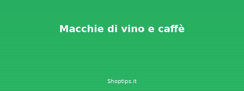 Macchie di vino e caffè - Come togliere le macchie: guid - Shoptips.it