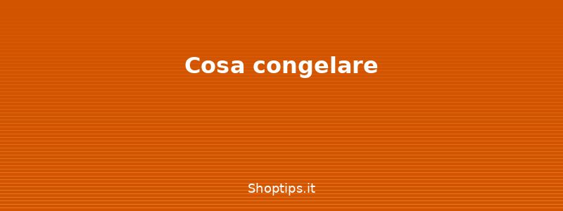 Cosa congelare - Freezer: organizzazione, conse - Shoptips.it