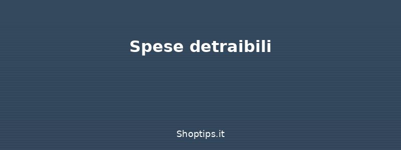 Spese detraibili - Dichiarazione dei redditi 730: - Shoptips.it
