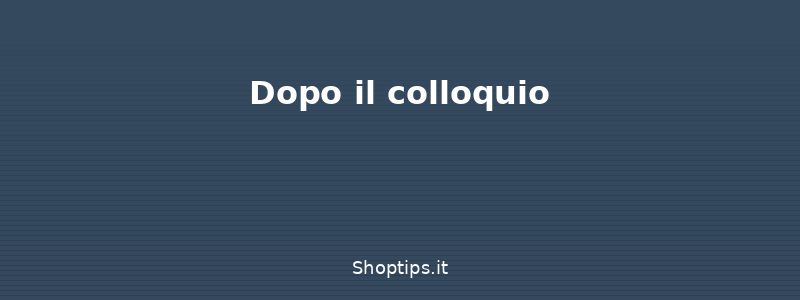 Dopo il colloquio - Colloquio di lavoro: preparazi - Shoptips.it