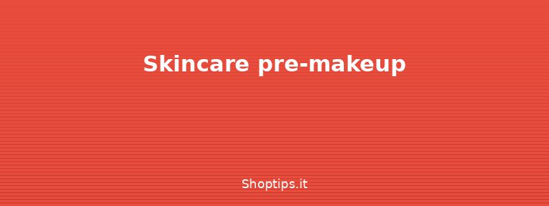 Skincare pre-makeup - Makeup base: guida completa pe - Shoptips.it