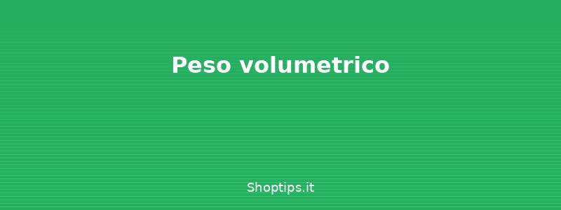 Peso volumetrico - Spedire un pacco in Italia e a - Shoptips.it