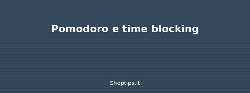 Pomodoro e time blocking - Organizzare il tempo: guida al - Shoptips.it