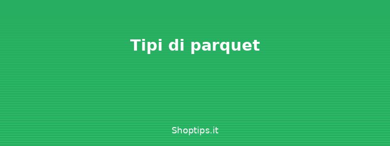 Tipi di parquet - Parquet: pulizia, manutenzione - Shoptips.it