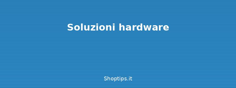 Soluzioni hardware - Come risolvere i problemi di c - Shoptips.it