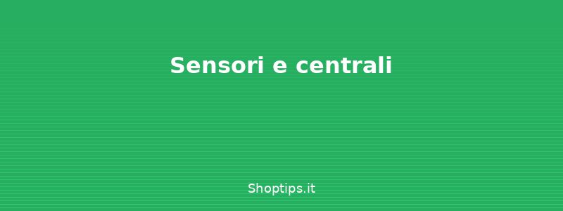 Sensori e centrali - Allarme casa: tipologie, senso - Shoptips.it