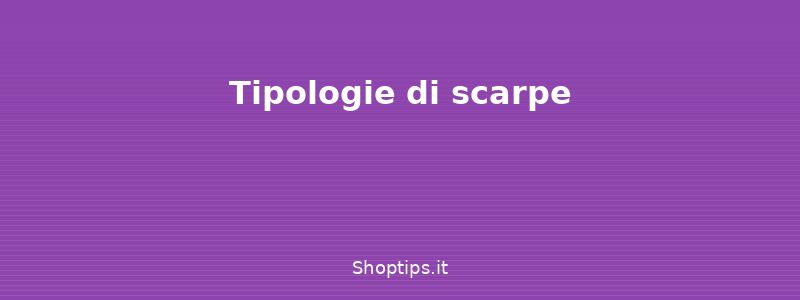 Tipologie di scarpe - Guida alla scelta delle scarpe - Shoptips.it