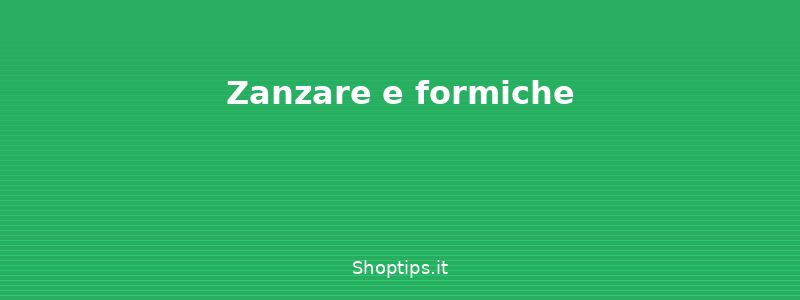 Zanzare e formiche - Allontanare gli insetti da cas - Shoptips.it