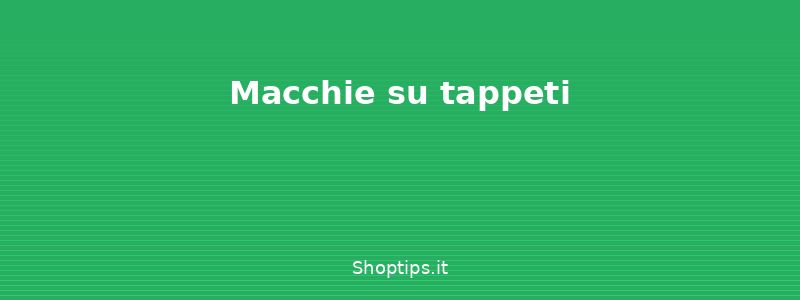 Macchie su tappeti - Come togliere le macchie: guid - Shoptips.it