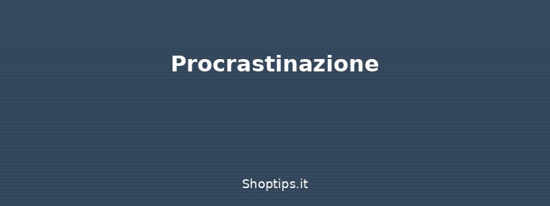 Procrastinazione - Organizzare il tempo: guida al - Shoptips.it