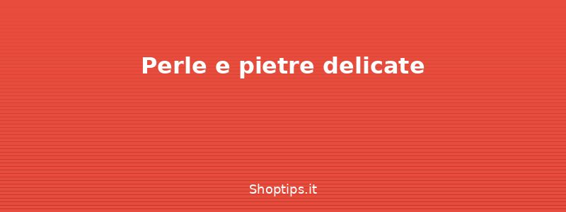 Perle e pietre delicate - Come pulire e conservare i gio - Shoptips.it