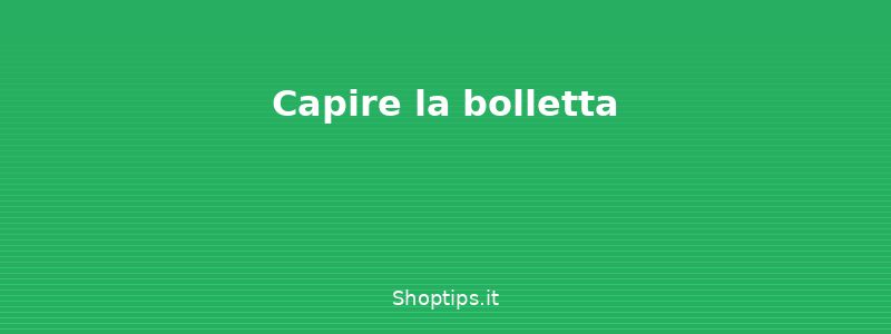 Capire la bolletta - Risparmiare sulla bolletta di  - Shoptips.it