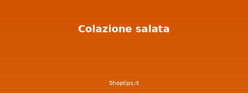 Colazione salata - Colazione sana e veloce: idee - Shoptips.it