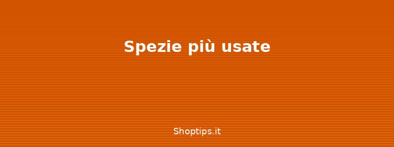 Spezie più usate - Spezie: guida alla conservazio - Shoptips.it
