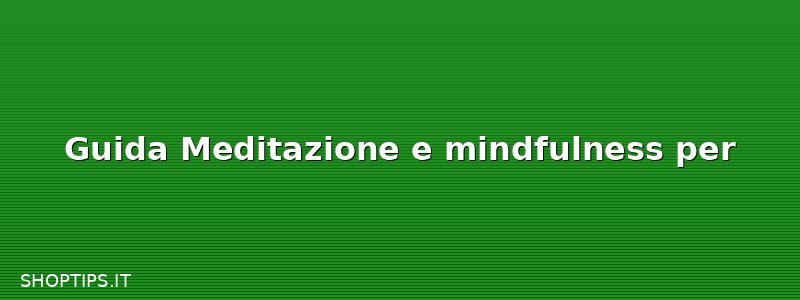 Guida Meditazione e mindfulness per