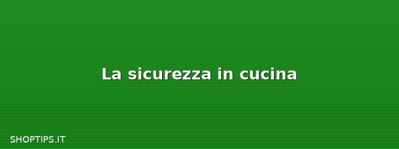 La sicurezza in cucina