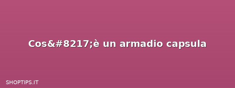 Cos’è un armadio capsula