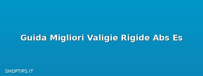 Guida Migliori Valigie Rigide Abs Es