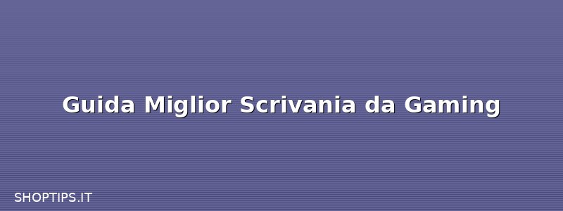Guida Miglior Scrivania da Gaming