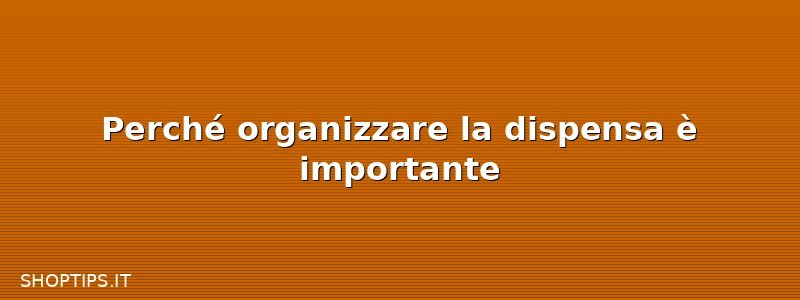 Perché organizzare la dispensa è importante