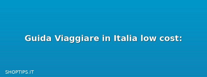 Guida Viaggiare in Italia low cost: 