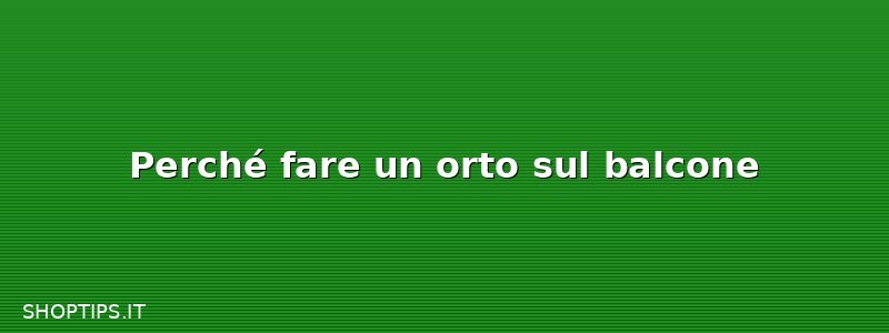 Perché fare un orto sul balcone