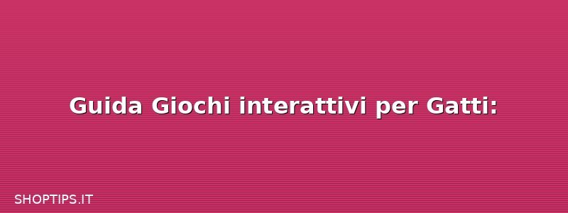 Guida Giochi interattivi per Gatti: