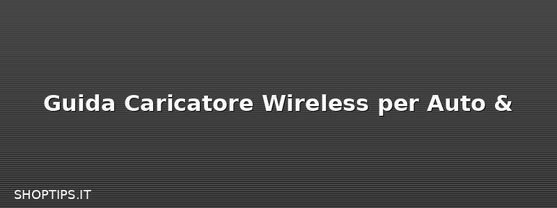 Guida Caricatore Wireless per Auto &