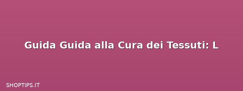 Guida Guida alla Cura dei Tessuti: L