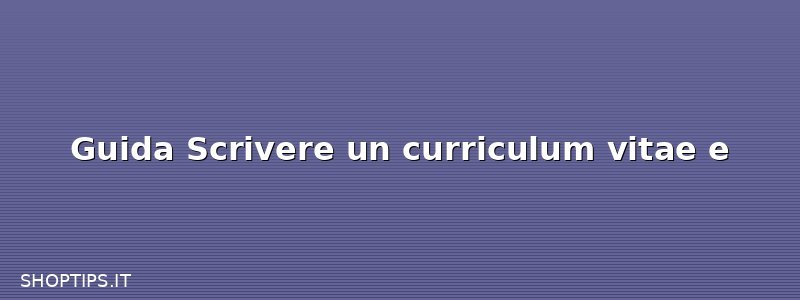 Guida Scrivere un curriculum vitae e