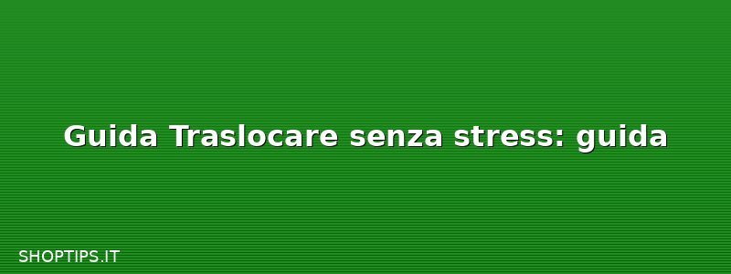Guida Traslocare senza stress: guida