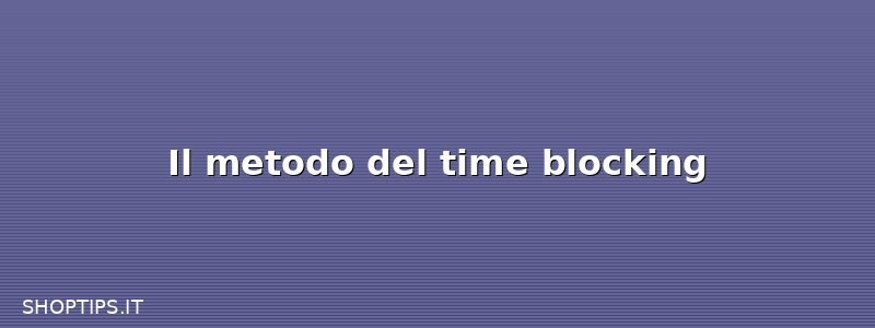 Il metodo del time blocking