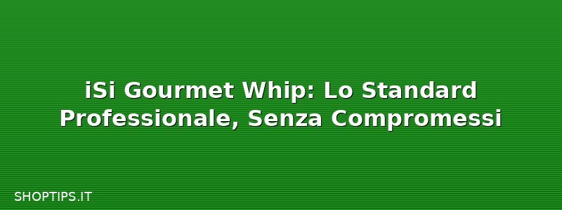 iSi Gourmet Whip: Lo Standard Professionale, Senza Compromessi