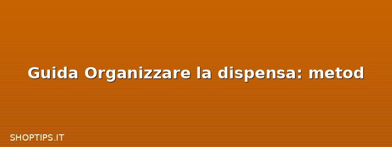 Guida Organizzare la dispensa: metod