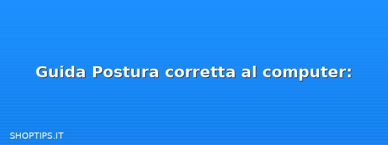 Guida Postura corretta al computer: