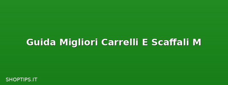 Guida Migliori Carrelli E Scaffali M