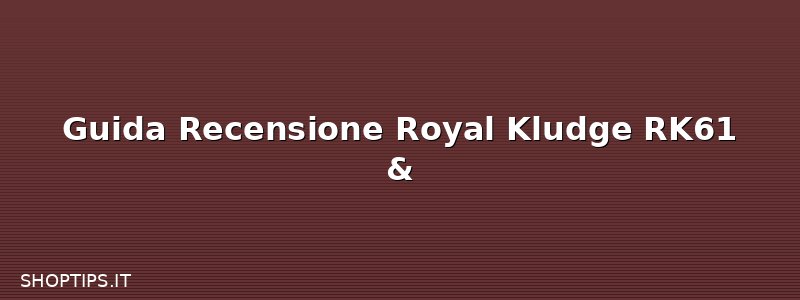 Guida Recensione Royal Kludge RK61 &