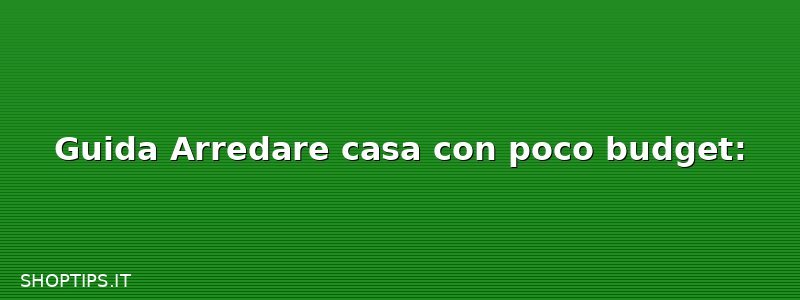 Guida Arredare casa con poco budget: