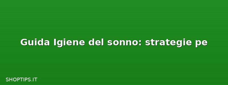 Guida Igiene del sonno: strategie pe