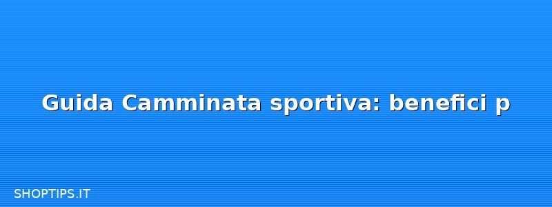 Guida Camminata sportiva: benefici p