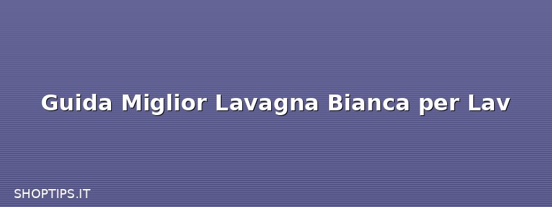 Guida Miglior Lavagna Bianca per Lav