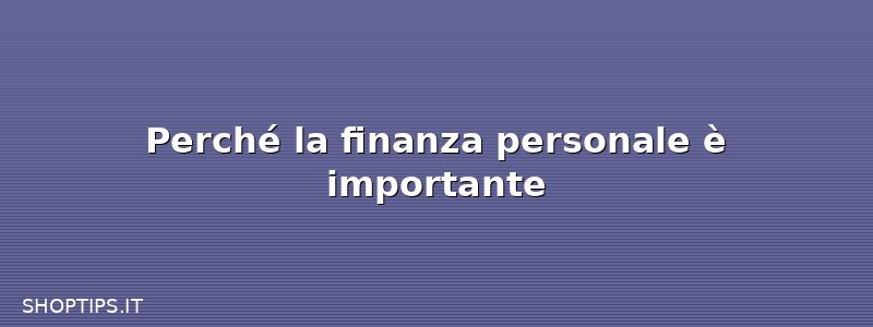 Perché la finanza personale è importante