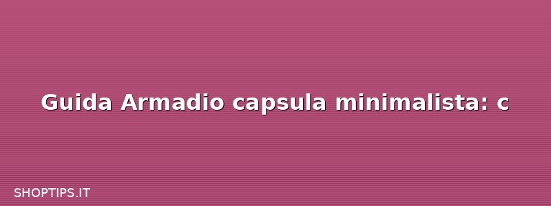 Guida Armadio capsula minimalista: c