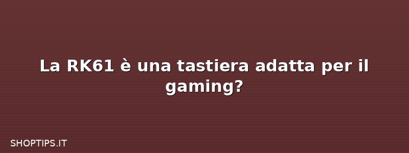La RK61 è una tastiera adatta per il gaming?